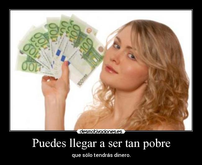Puedes llegar a ser tan pobre -