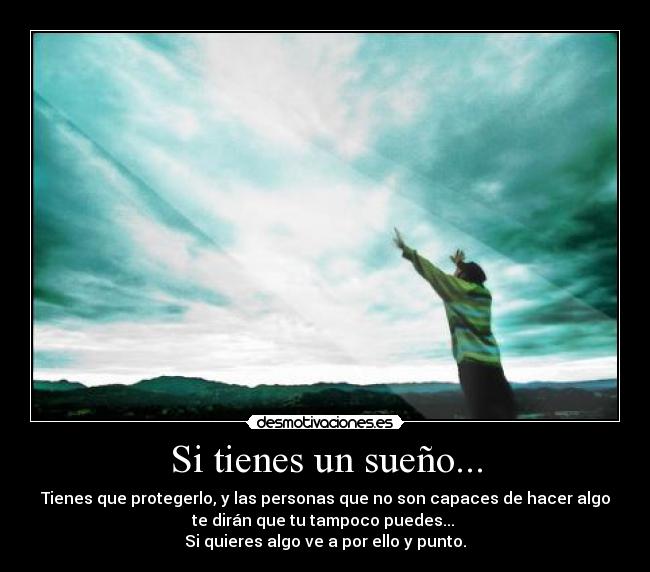 Si tienes un sueño... - Tienes que protegerlo, y las personas que no son capaces de hacer algo
te dirán que tu tampoco puedes... 
Si quieres algo ve a por ello y punto.