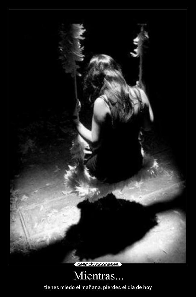 Mientras... - tienes miedo el mañana, pierdes el día de hoy