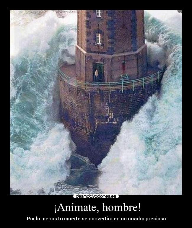 ¡Anímate, hombre! - Por lo menos tu muerte se convertirá en un cuadro precioso