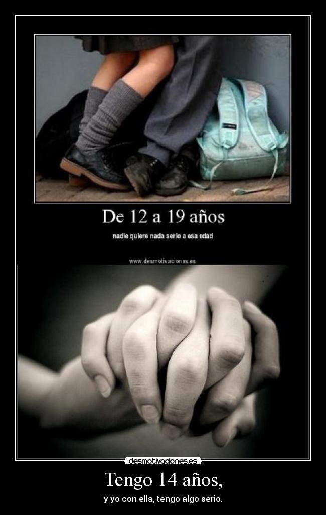 Tengo 14 años, - y yo con ella, tengo algo serio.