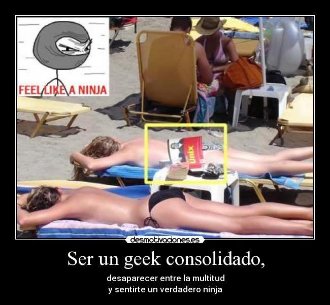 Ser un geek consolidado, - desaparecer entre la multitud
y sentirte un verdadero ninja