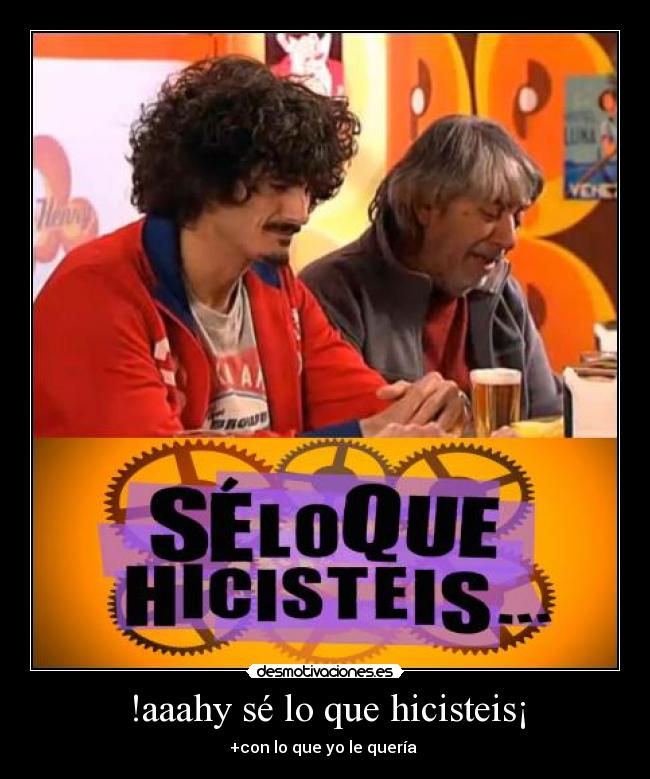 !aaahy sé lo que hicisteis¡ -