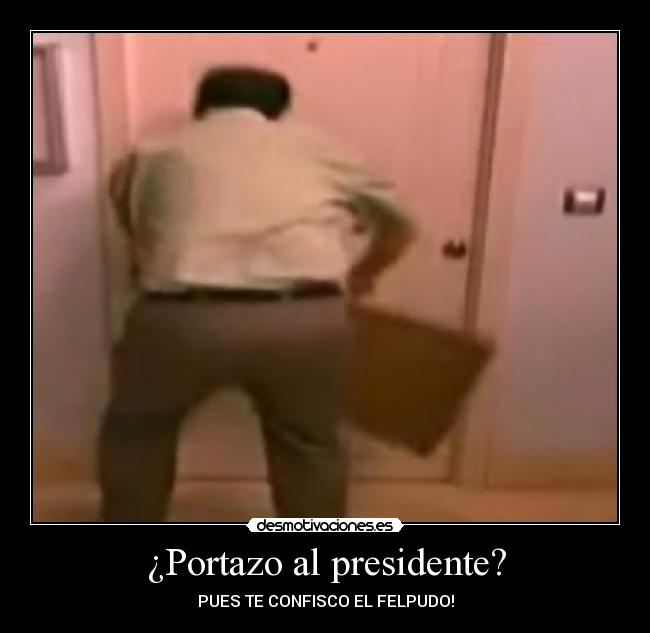 ¿Portazo al presidente? - PUES TE CONFISCO EL FELPUDO!