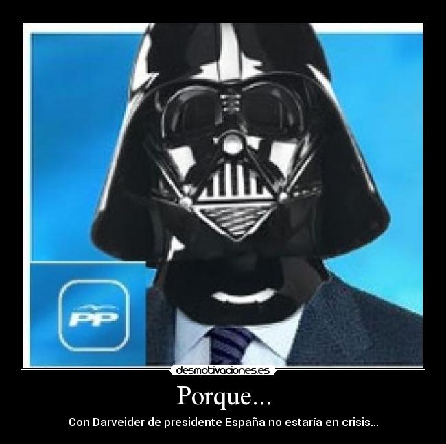 Porque... - Con Darveider de presidente España no estaría en crisis...