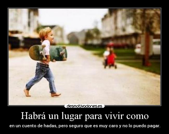 Habrá un lugar para vivir como - en un cuento de hadas, pero seguro que es muy caro y no lo puedo pagar.