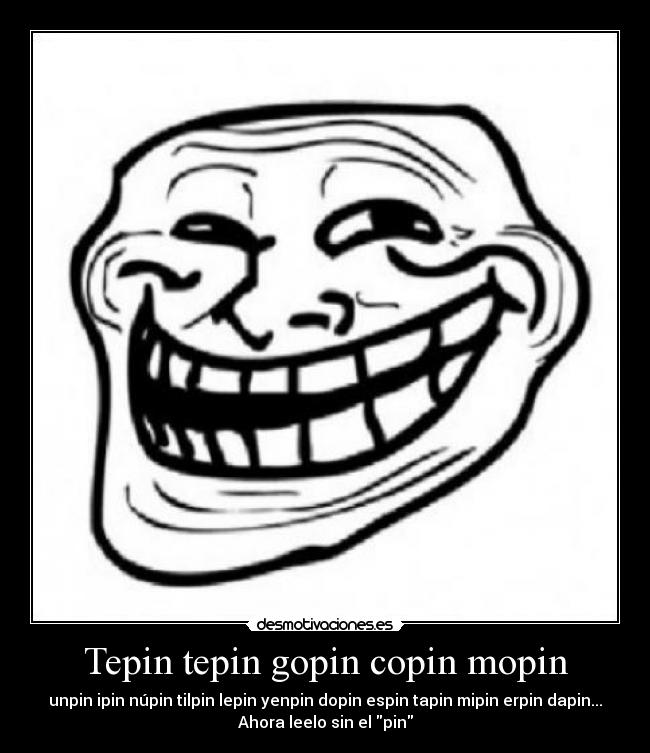 Tepin tepin gopin copin mopin - unpin ipin núpin tilpin lepin yenpin dopin espin tapin mipin erpin dapin...
Ahora leelo sin el pin