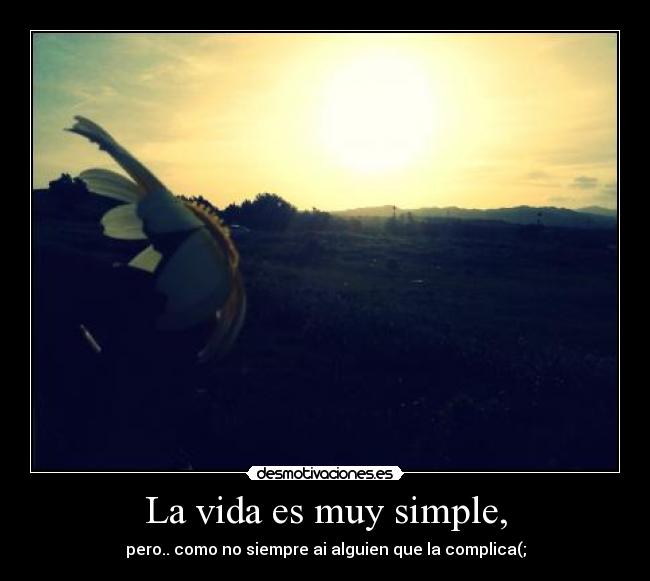 La vida es muy simple, - pero.. como no siempre ai alguien que la complica(;