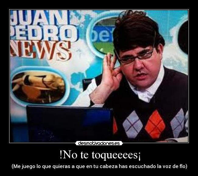 !No te toqueeees¡ - (Me juego lo que quieras a que en tu cabeza has escuchado la voz de flo)