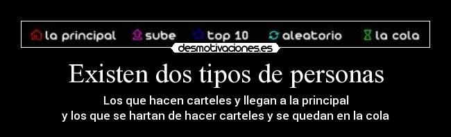 Existen dos tipos de personas - Los que hacen carteles y llegan a la principal
y los que se hartan de hacer carteles y se quedan en la cola