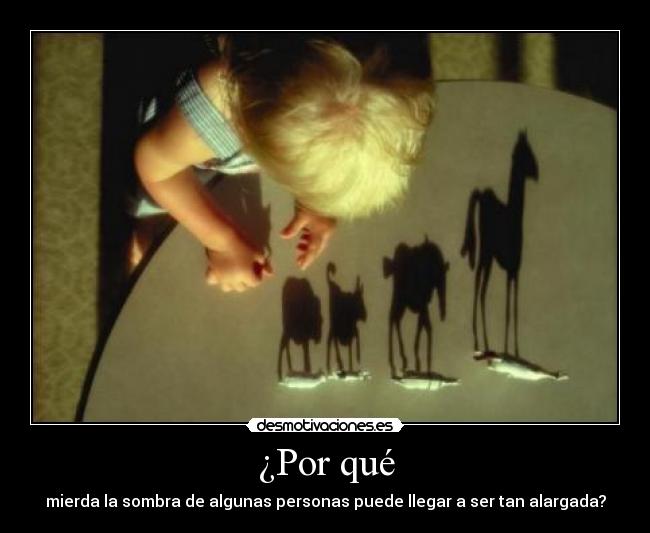 ¿Por qué - mierda la sombra de algunas personas puede llegar a ser tan alargada?