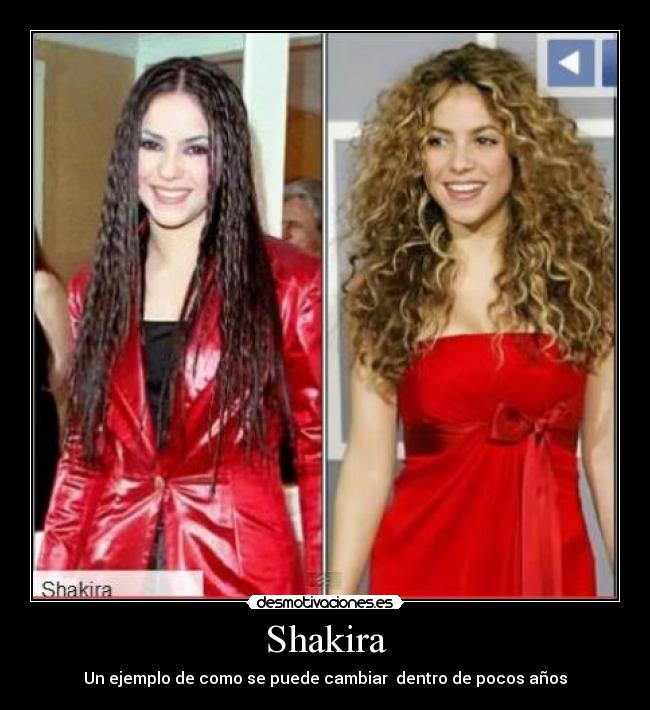 Shakira - Un ejemplo de como se puede cambiar dentro de pocos años