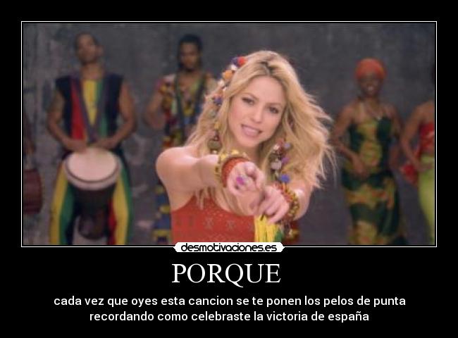 PORQUE - cada vez que oyes esta cancion se te ponen los pelos de punta
recordando como celebraste la victoria de españa