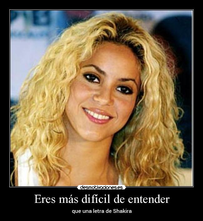 Eres más difícil de entender - que una letra de Shakira