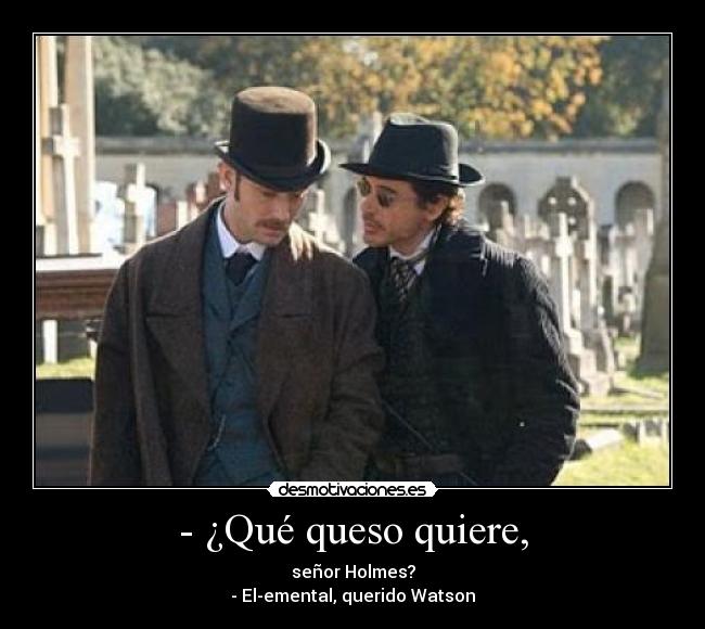 - ¿Qué queso quiere, - señor Holmes?
- El-emental, querido Watson