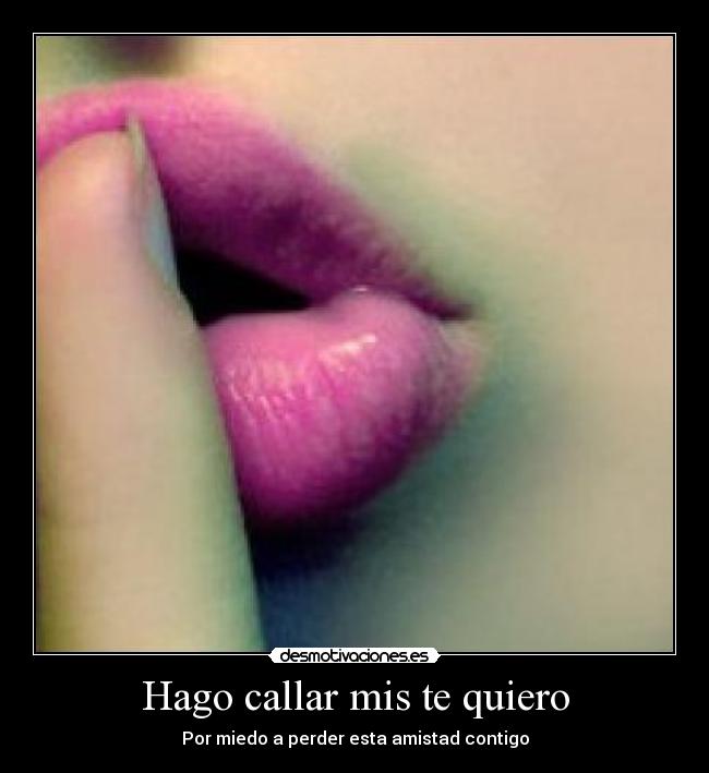 Hago callar mis te quiero - Por miedo a perder esta amistad contigo