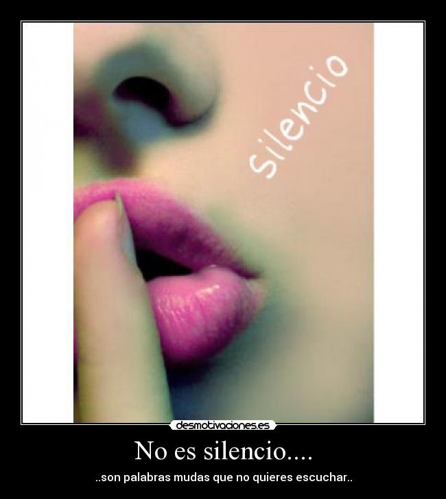No es silencio.... - ..son palabras mudas que no quieres escuchar..