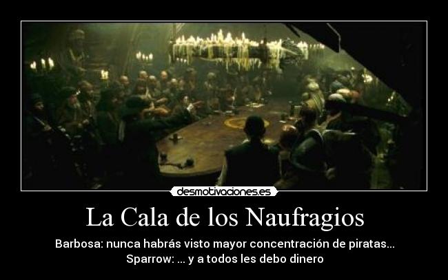 La Cala de los Naufragios - Barbosa: nunca habrás visto mayor concentración de piratas...
Sparrow: ... y a todos les debo dinero
