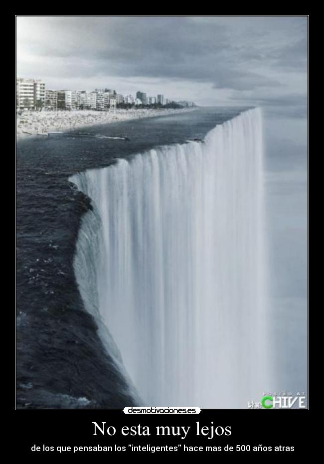 No esta muy lejos - de los que pensaban los inteligentes hace mas de 500 años atras