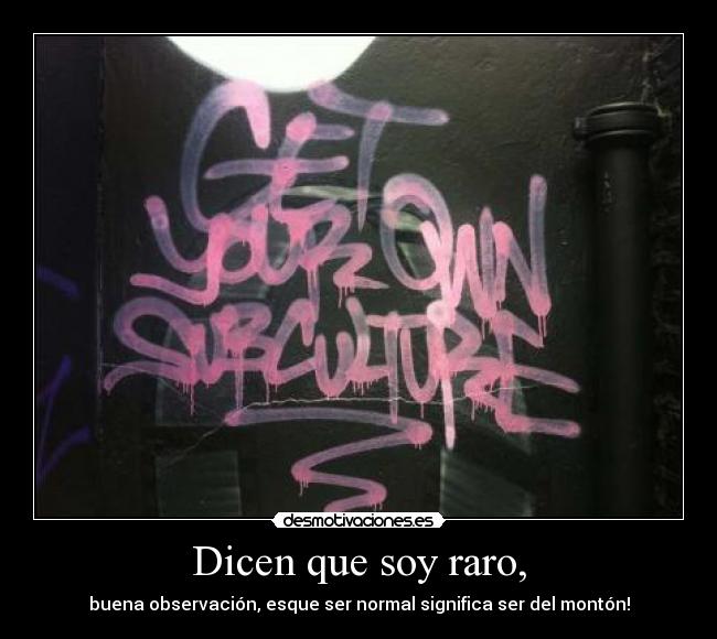 Dicen que soy raro, - buena observación, esque ser normal significa ser del montón!