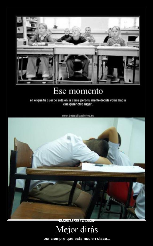 Mejor dirás - por siempre que estamos en clase...