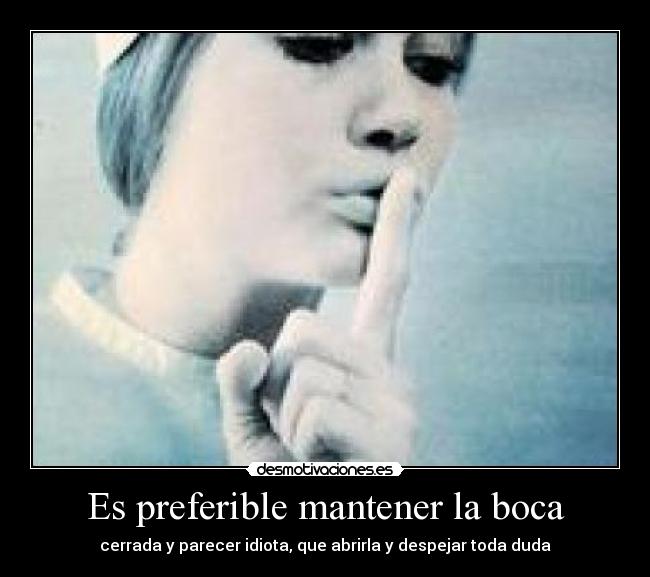 Es preferible mantener la boca - cerrada y parecer idiota, que abrirla y despejar toda duda