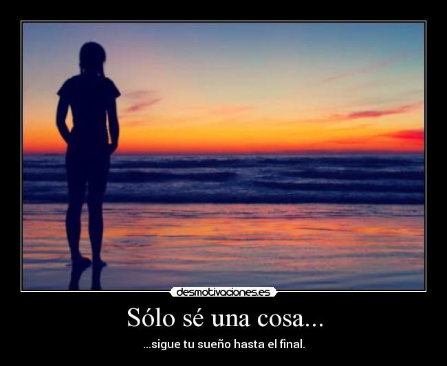 Sólo sé una cosa... - ...sigue tu sueño hasta el final.