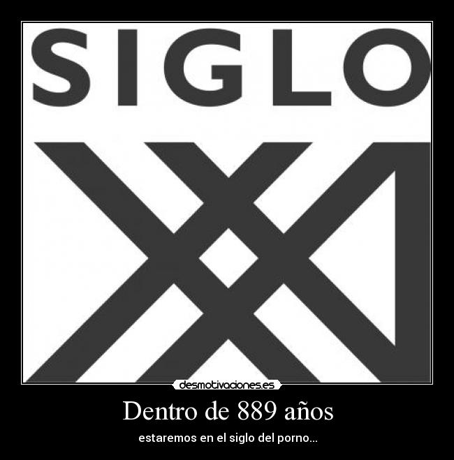 Dentro de 889 años - estaremos en el siglo del porno...