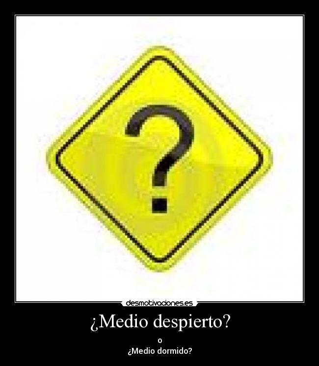 ¿Medio despierto? - o
¿Medio dormido?