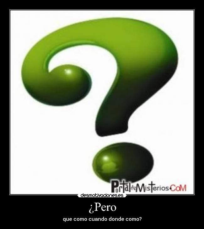 ¿Pero - que como cuando donde como?