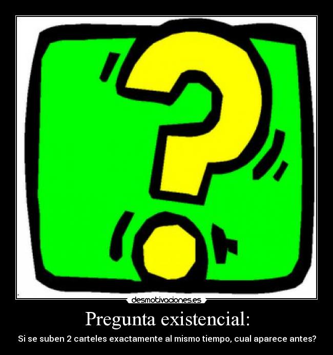 Pregunta existencial: - Si se suben 2 carteles exactamente al mismo tiempo, cual aparece antes?