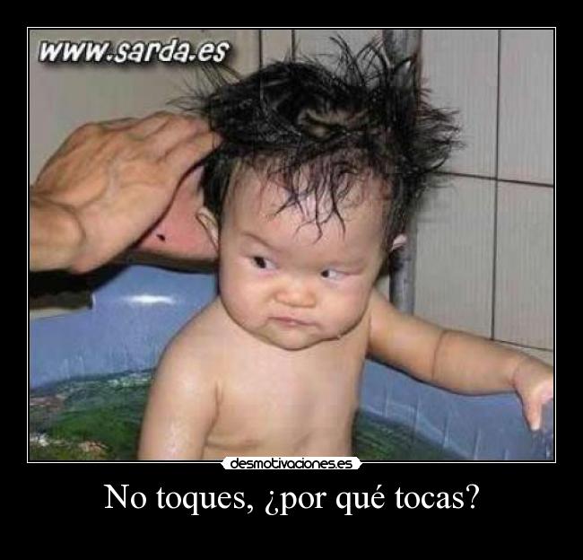 No toques, ¿por qué tocas? -