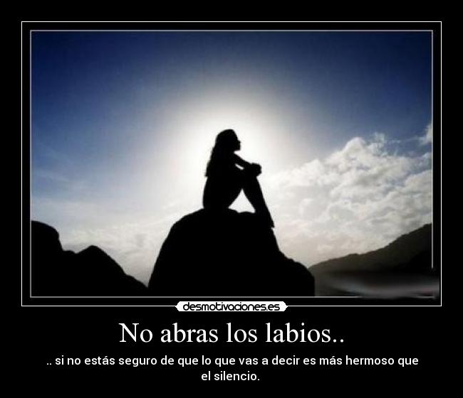No abras los labios.. - .. si no estás seguro de que lo que vas a decir es más hermoso que el silencio. 