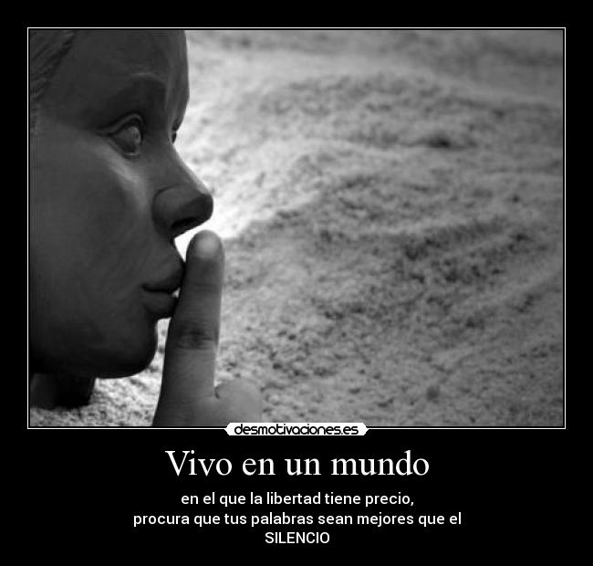 Vivo en un mundo - en el que la libertad tiene precio,
procura que tus palabras sean mejores que el
SILENCIO