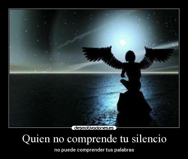 Quien no comprende tu silencio - no puede comprender tus palabras