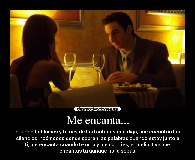 Me encanta... - cuando hablamos y te ries de las tonterías que digo, me encantan los
silencios incómodos donde sobran las palabras cuando estoy junto a
ti, me encanta cuando te miro y me sonrries, en defimitiva, me
encantas tu aunque no lo sepas.