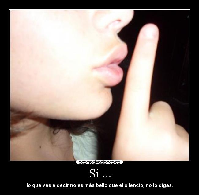 Si ... - lo que vas a decir no es más bello que el silencio, no lo digas.