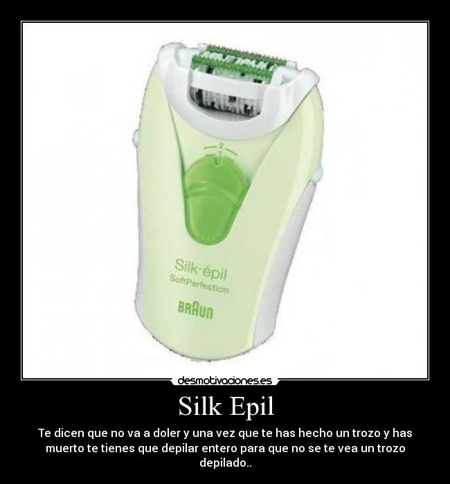 Silk Epil - Te dicen que no va a doler y una vez que te has hecho un trozo y has
muerto te tienes que depilar entero para que no se te vea un trozo
depilado..