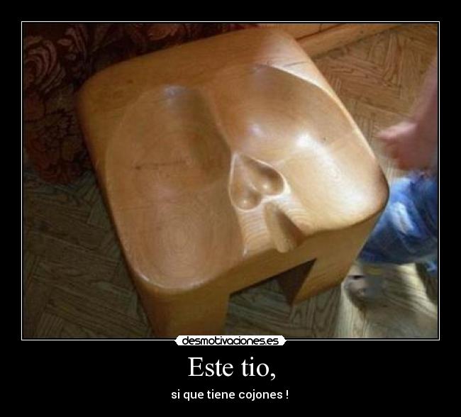 Este tio, - si que tiene cojones ! 