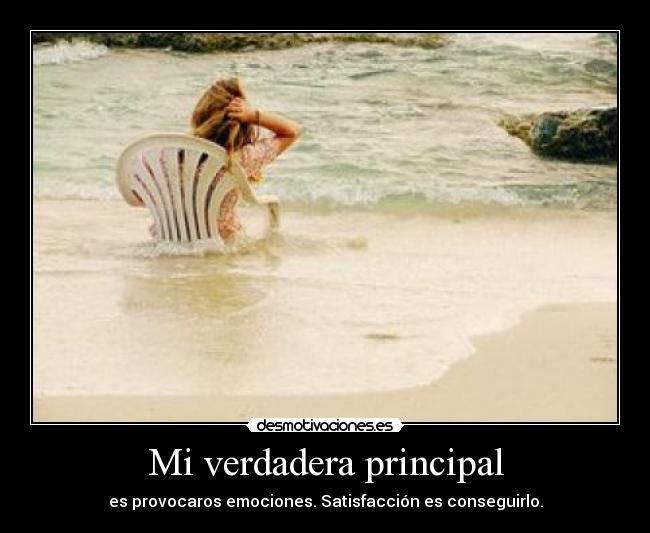 Mi verdadera principal - es provocaros emociones. Satisfacción es conseguirlo.