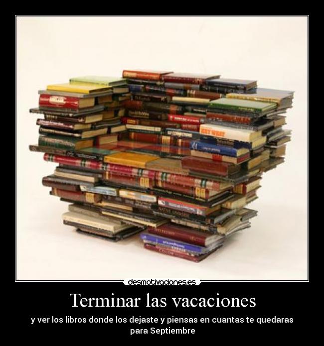 Terminar las vacaciones - y ver los libros donde los dejaste y piensas en cuantas te quedaras para Septiembre