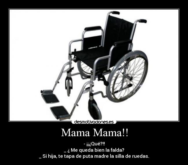 Mama Mama!! - - ¡¡¿Qué?!!
_ ¿ Me queda bien la falda?
_ Si hija, te tapa de puta madre la silla de ruedas.