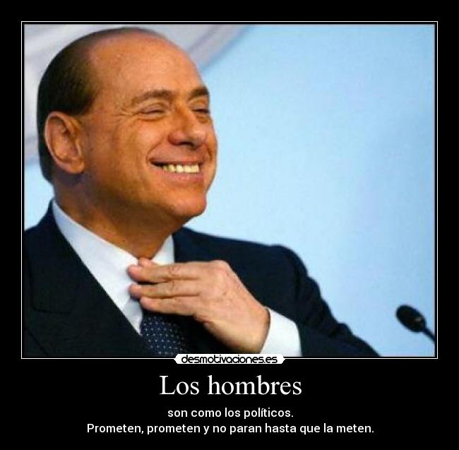 Los hombres - son como los políticos.
Prometen, prometen y no paran hasta que la meten.