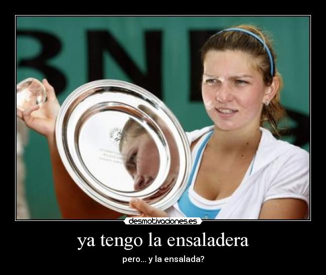 ya tengo la ensaladera - pero... y la ensalada?