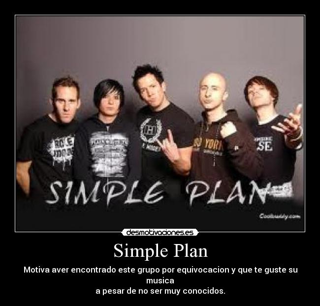 Simple Plan - Motiva aver encontrado este grupo por equivocacion y que te guste su musica
a pesar de no ser muy conocidos.