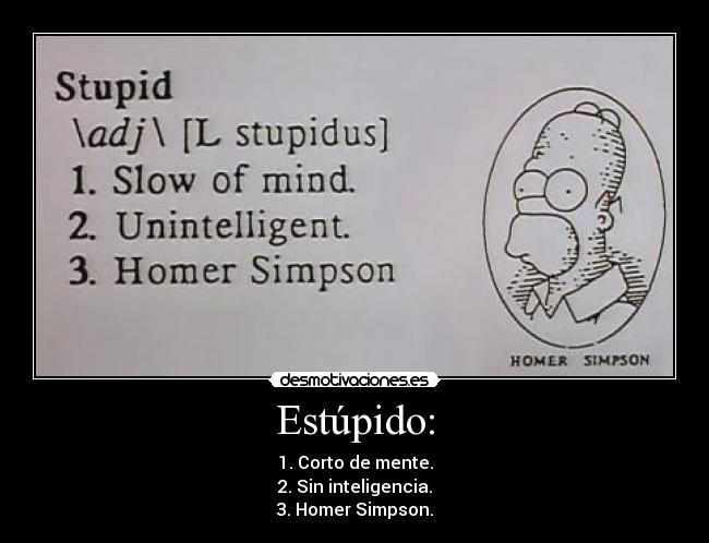 Estúpido: - 1. Corto de mente.
2. Sin inteligencia.
3. Homer Simpson.