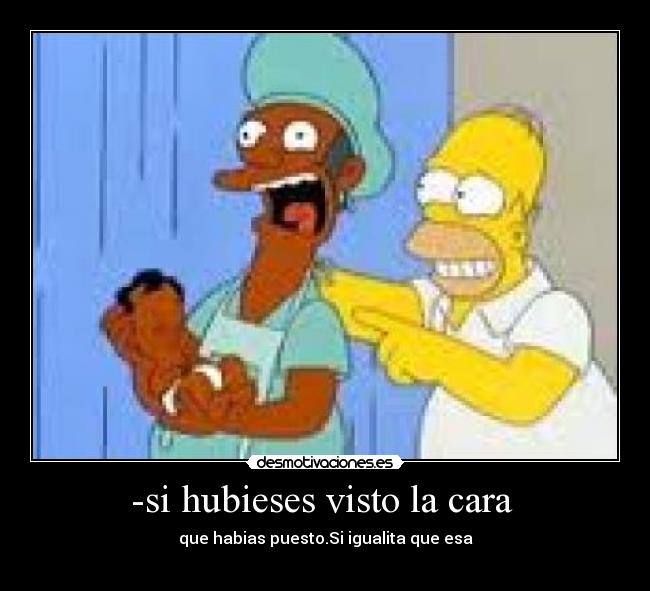 -si hubieses visto la cara -