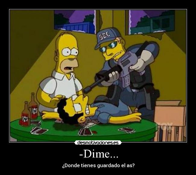 -Dime... - ¿Donde tienes guardado el as?