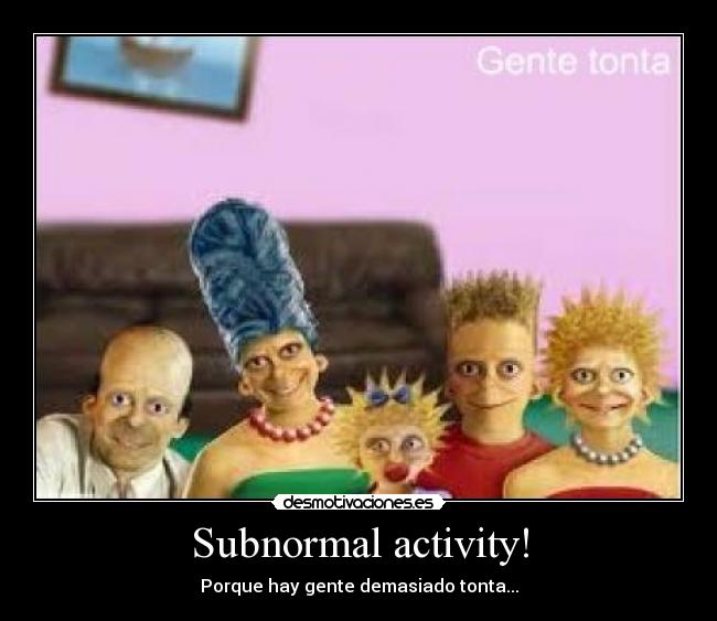 Subnormal activity! -
