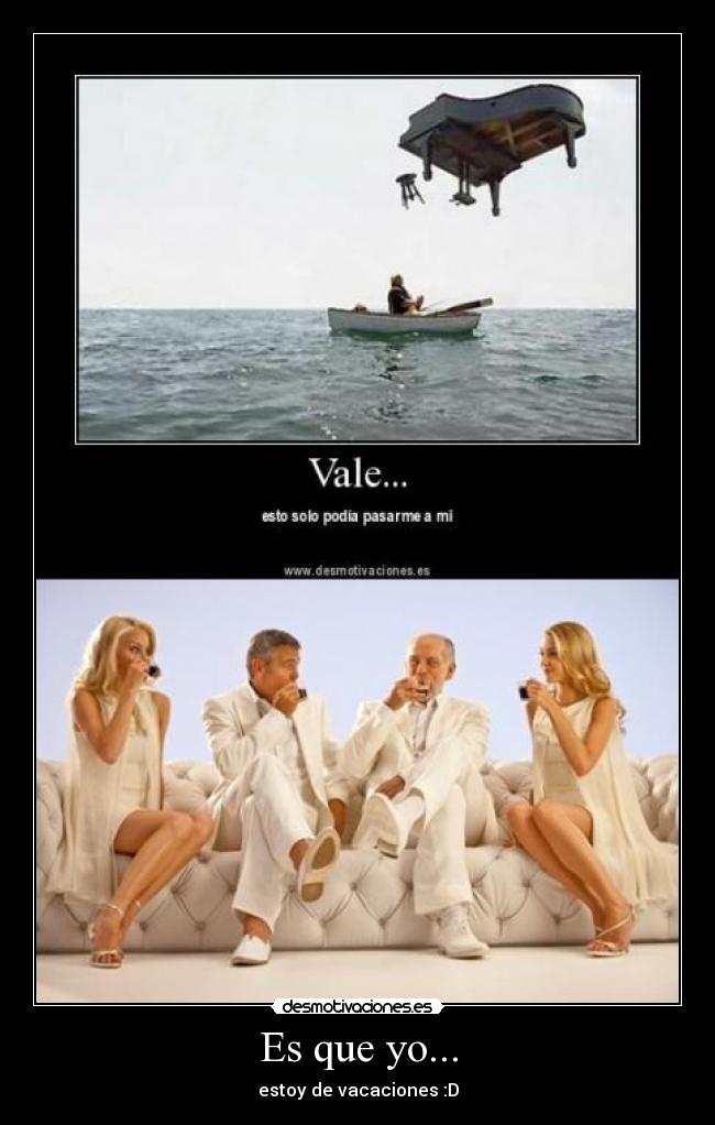 Es que yo... - estoy de vacaciones :D